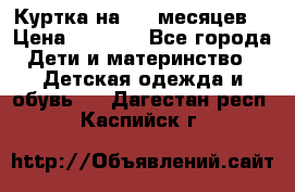 Куртка на 6-9 месяцев  › Цена ­ 1 000 - Все города Дети и материнство » Детская одежда и обувь   . Дагестан респ.,Каспийск г.